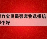 魔力宝贝最强宠物选择培养哪个好