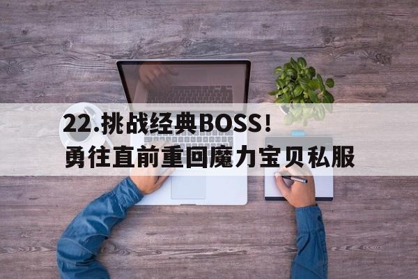 关于22.挑战经典BOSS！勇往直前重回魔力宝贝私服的信息