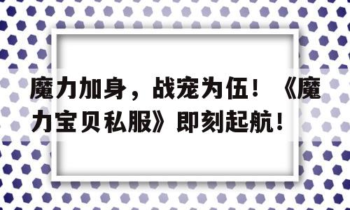 魔力加身，战宠为伍！《魔力宝贝私服》即刻起航！的简单介绍